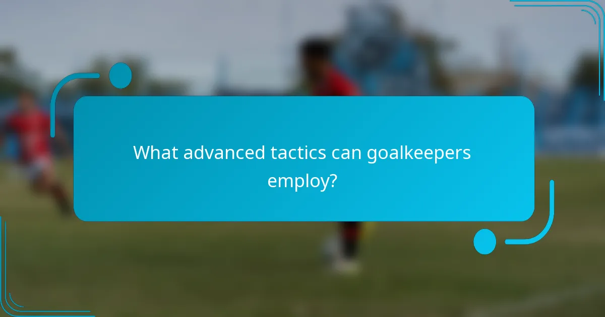 What advanced tactics can goalkeepers employ?