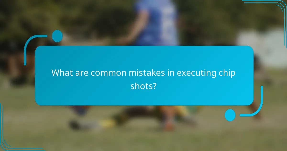 What are common mistakes in executing chip shots?