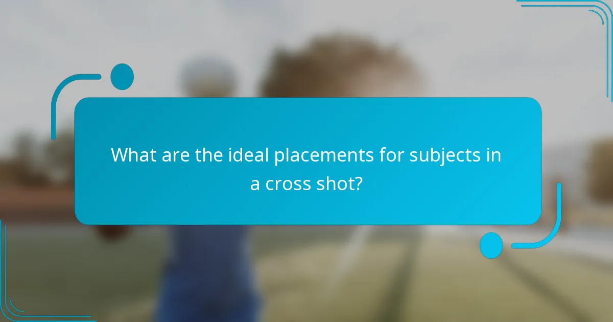 What are the ideal placements for subjects in a cross shot?
