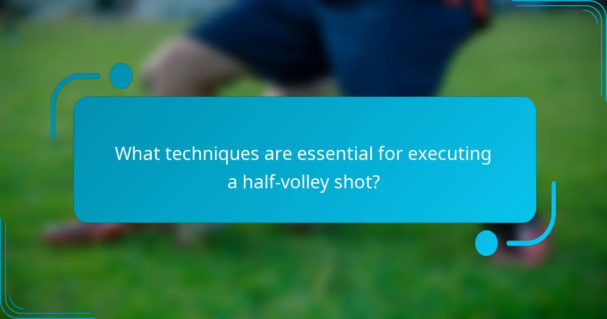 What techniques are essential for executing a half-volley shot?
