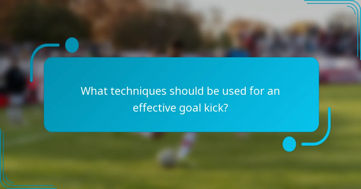 What techniques should be used for an effective goal kick?
