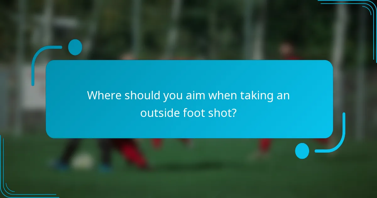 Where should you aim when taking an outside foot shot?
