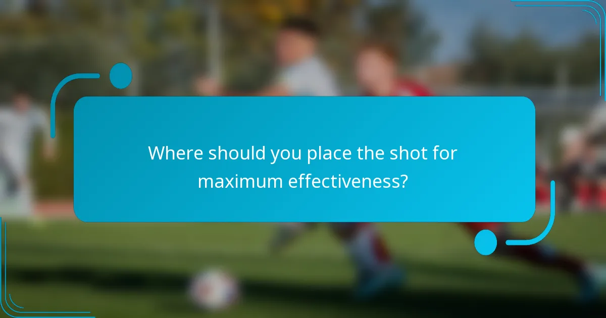 Where should you place the shot for maximum effectiveness?