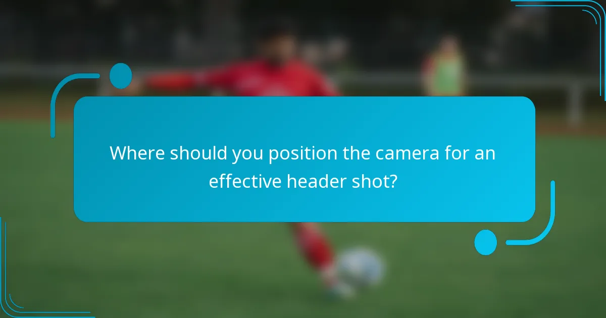 Where should you position the camera for an effective header shot?